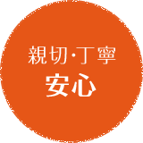 親切・丁寧 安心